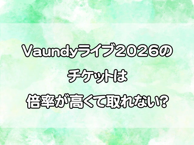 Vaundyライブ2026のチケットは取れない？倍率やリセール時期まで徹底解説！