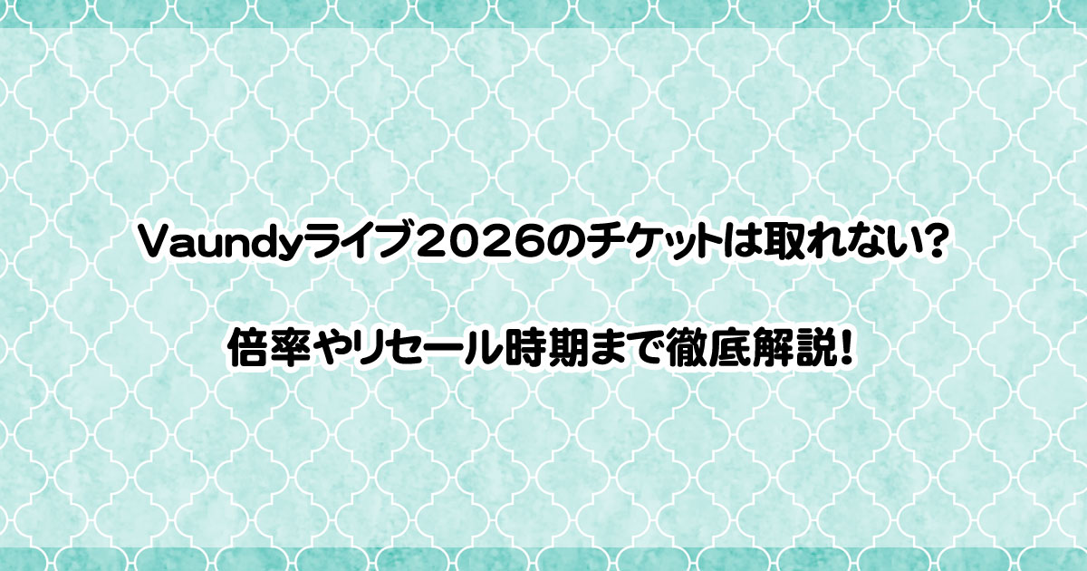 Vaundyライブ2026のチケットは取れない？倍率やリセール時期まで徹底解説！
