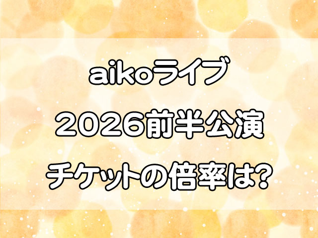 aikoライブ2026前半公演チケットの倍率は高い？当たりやすい狙い目を徹底予想！