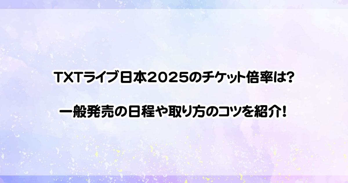 TXTライブ日本2025のチケット倍率は？一般発売の日程や取り方のコツを紹介！