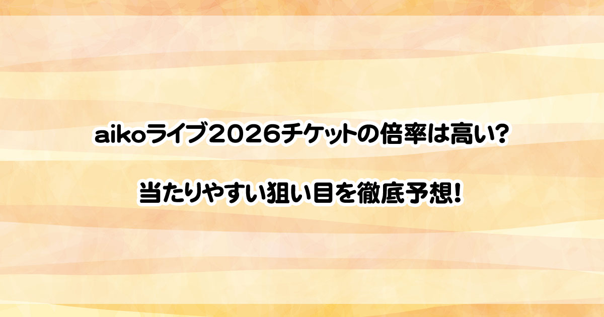 aikoライブ2026前半公演チケットの倍率は高い？当たりやすい狙い目を徹底予想！
