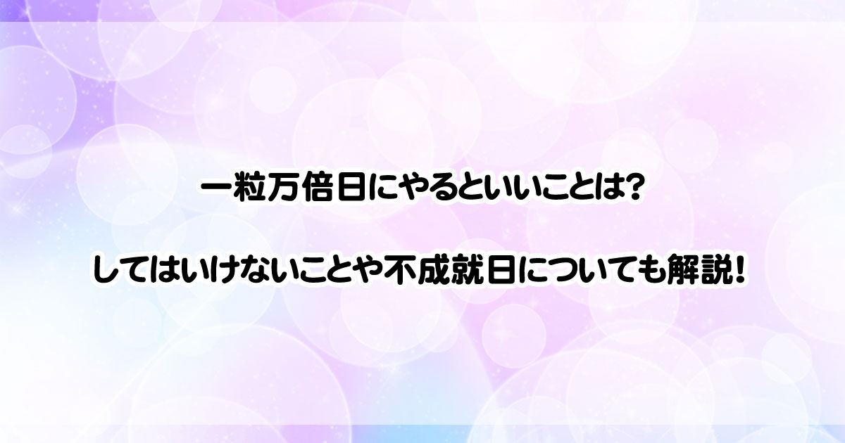 一粒万倍日にやるといいことは？してはいけないことや不成就日についても解説！