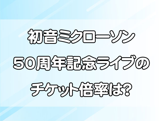 初音ミクローソン50周年記念ライブのチケット倍率は？外れたら取るのは厳しい？