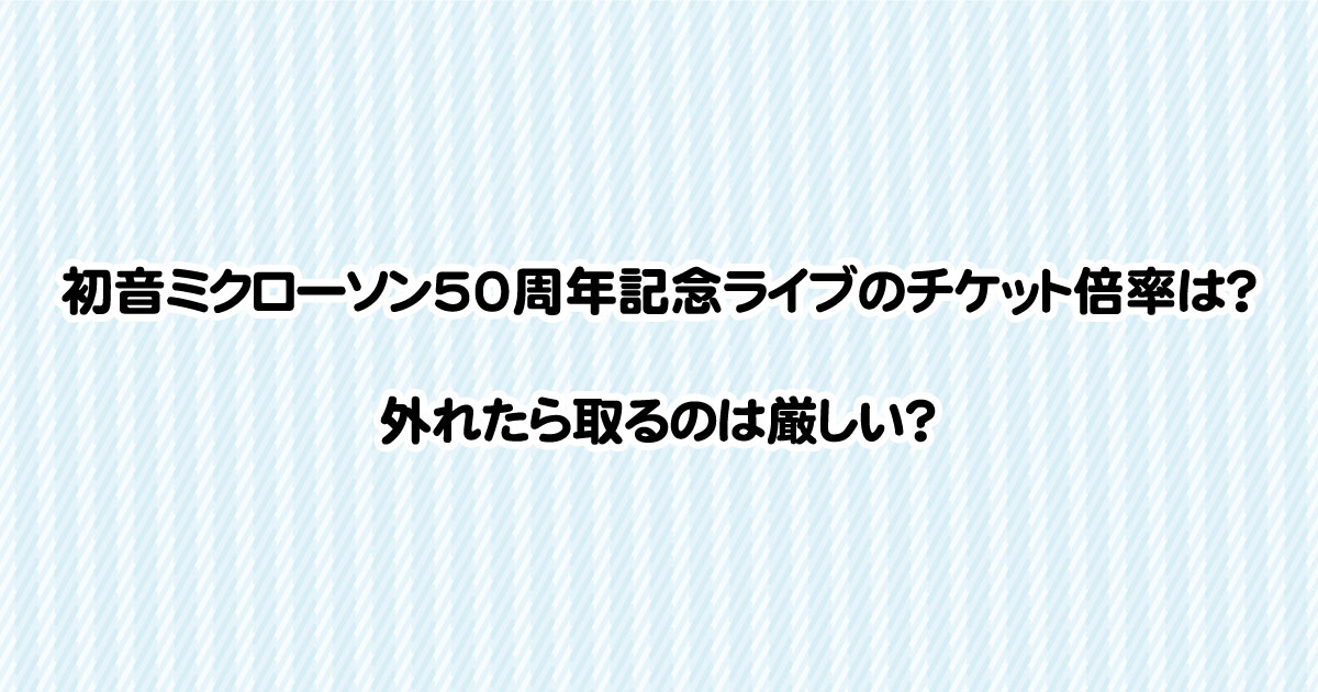 初音ミクローソン50周年記念ライブのチケット倍率は？外れたら取るのは厳しい？