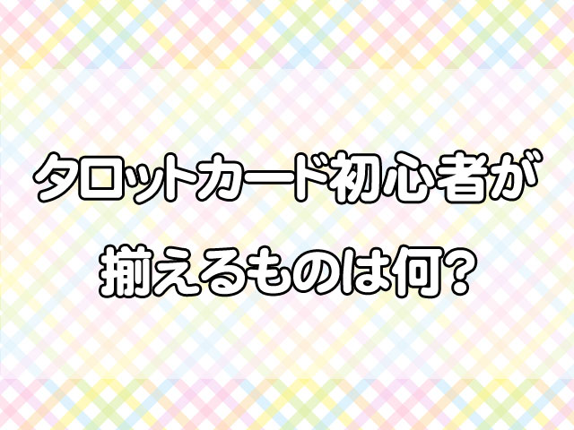 タロットカード初心者が揃えるものは？最低限必要なセットから便利グッズまで紹介！