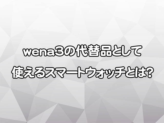 wena3ユーザーが選ぶべき代替品スマートウォッチは？シーン別におすすめを厳選！