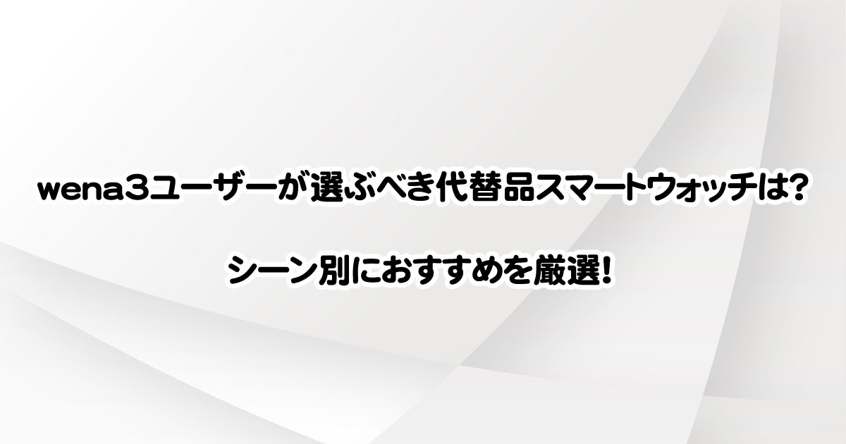 wena3ユーザーが選ぶべき代替品スマートウォッチは？シーン別におすすめを厳選！