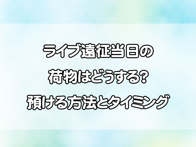 ライブ遠征時の荷物はどうする？初めてでも失敗しない持ち物＆準備術