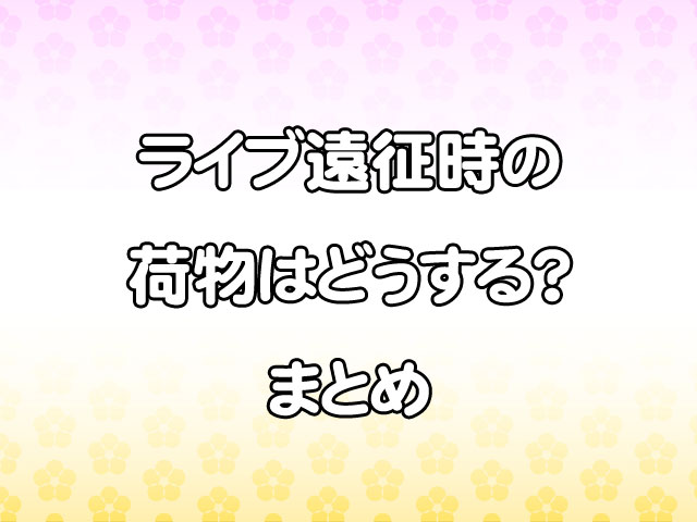 ライブ遠征時の荷物はどうする？初めてでも失敗しない持ち物＆準備術