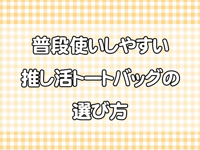 推し活トートバッグでうちわが入るものを探している人へ!普段使いもできる選び方